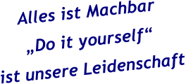 Alles ist Machbar „Do it yourself“ ist unsere Leidenschaft