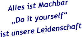 Alles ist Machbar „Do it yourself“ ist unsere Leidenschaft