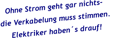 Ohne Strom geht gar nichts- die Verkabelung muss stimmen.  Elektriker haben´s drauf!