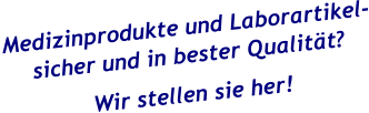 Medizinprodukte und Laborartikel- sicher und in bester Qualität? Wir stellen sie her!