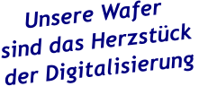 Unsere Wafersind das Herzstück der Digitalisierung