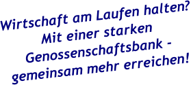 Wirtschaft am Laufen halten?Mit einer starken Genossenschaftsbank -gemeinsam mehr erreichen!